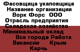 Фасовщица-укаповщица › Название организации ­ Ворк Форс, ООО › Отрасль предприятия ­ Складское хозяйство › Минимальный оклад ­ 25 000 - Все города Работа » Вакансии   . Крым,Керчь